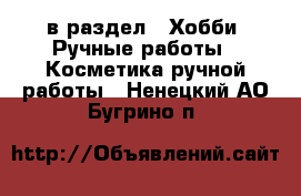  в раздел : Хобби. Ручные работы » Косметика ручной работы . Ненецкий АО,Бугрино п.